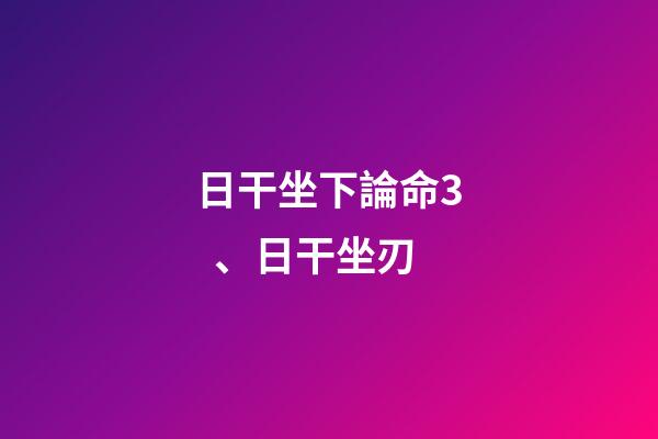 日干坐下論命3、日干坐刃